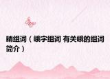 睛組詞（峨字組詞 有關(guān)峨的組詞簡介）