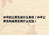 中考的公費(fèi)生是什么意思（中考公費(fèi)生和自費(fèi)生有什么區(qū)別）