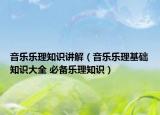 音樂(lè)樂(lè)理知識(shí)講解（音樂(lè)樂(lè)理基礎(chǔ)知識(shí)大全 必備樂(lè)理知識(shí)）