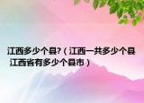 江西多少個(gè)縣?（江西一共多少個(gè)縣 江西省有多少個(gè)縣市）
