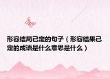形容結(jié)局已定的句子（形容結(jié)果已定的成語是什么意思是什么）