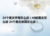 24個(gè)英文字母怎么讀（40的英文怎么讀 24個(gè)英文單詞怎么讀）