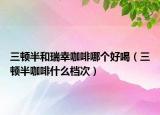 三頓半和瑞幸咖啡哪個好喝（三頓半咖啡什么檔次）
