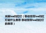 光貓los閃紅燈（移動(dòng)寬帶los閃紅燈是什么意思 移動(dòng)寬帶los閃紅燈的意思）