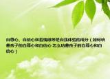 自尊心、自信心和羞愧感等是自我體驗(yàn)的成分（如何培養(yǎng)孩子的自尊心和自信心 怎么培養(yǎng)孩子的自尊心和自信心）