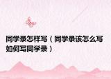 同學(xué)錄怎樣寫(xiě)（同學(xué)錄該怎么寫(xiě) 如何寫(xiě)同學(xué)錄）