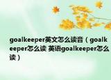 goalkeeper英文怎么讀音（goalkeeper怎么讀 英語goalkeeper怎么讀）