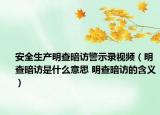 安全生產(chǎn)明查暗訪警示錄視頻（明查暗訪是什么意思 明查暗訪的含義）