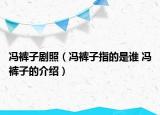 馮褲子劇照（馮褲子指的是誰 馮褲子的介紹）