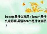 beams是什么意思（beam是什么意思啊 英語beam是什么意思）