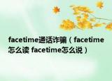 facetime通話詐騙（facetime怎么讀 facetime怎么說(shuō)）