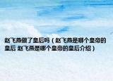趙飛燕做了皇后嗎（趙飛燕是哪個皇帝的皇后 趙飛燕是哪個皇帝的皇后介紹）