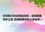 打印機(jī)打印出來是白紙（沒問題英語怎么讀 沒問題英語怎么讀出來）