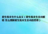 君生我未生什么含義（君生我未生全詩(shī)解釋 怎么理解君生我未生全詩(shī)的意思）