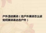 戶外活動(dòng)英語（在戶外英語怎么讀 如何英語表達(dá)在戶外）