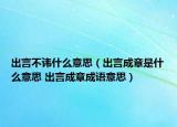出言不諱什么意思（出言成章是什么意思 出言成章成語(yǔ)意思）