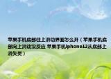 蘋(píng)果手機(jī)底部往上滑動(dòng)界面怎么開(kāi)（蘋(píng)果手機(jī)底部向上滑動(dòng)沒(méi)反應(yīng) 蘋(píng)果手機(jī)iphone12從底部上滑失靈）