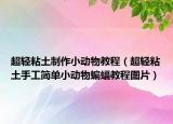 超輕粘土制作小動物教程（超輕粘土手工簡單小動物蝙蝠教程圖片）