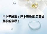 世上無(wú)難事（世上無(wú)難事,只要肯登攀的意思）
