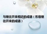 與繼往開(kāi)來(lái)相近的成語(yǔ)（形容繼往開(kāi)來(lái)的成語(yǔ)）