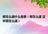 邪怎么讀什么意思（邪怎么讀 漢字邪怎么讀）