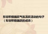 形容積極踴躍氣氛活躍活動(dòng)的句子（形容積極踴躍的成語）