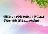 浙江省3+2學(xué)校有哪些（浙江211學(xué)校有哪些 浙江211學(xué)校簡介）