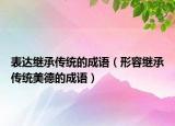 表達(dá)繼承傳統(tǒng)的成語(yǔ)（形容繼承傳統(tǒng)美德的成語(yǔ)）