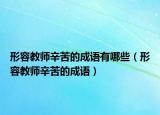 形容教師辛苦的成語(yǔ)有哪些（形容教師辛苦的成語(yǔ)）