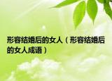形容結(jié)婚后的女人（形容結(jié)婚后的女人成語）