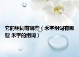 它的組詞有哪些（禾字組詞有哪些 禾字的組詞）