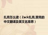 扎克怎么讀（Zack扎克,贊克的中文翻譯及英文名意思）
