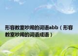 形容教室吵鬧的詞語(yǔ)abb（形容教室吵鬧的詞語(yǔ)成語(yǔ)）