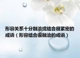 形容關(guān)系十分融洽或結(jié)合很緊密的成語(yǔ)（形容結(jié)合很融洽的成語(yǔ)）