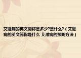 艾滋病的英文簡(jiǎn)稱是多少?是什么?（艾滋病的英文簡(jiǎn)稱是什么 艾滋病的預(yù)防方法）