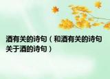 酒有關(guān)的詩(shī)句（和酒有關(guān)的詩(shī)句 關(guān)于酒的詩(shī)句）