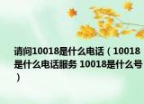 請(qǐng)問(wèn)10018是什么電話(huà)（10018是什么電話(huà)服務(wù) 10018是什么號(hào)）