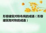 形容建筑對(duì)稱布局的成語(yǔ)（形容建筑物對(duì)稱的成語(yǔ)）