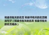 和讀書有關(guān)的名言 和讀書有關(guān)的名言精選句子（和讀書有關(guān)的名言 和讀書有關(guān)的名言精選）