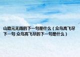 山路元無雨的下一句是什么（眾鳥高飛盡下一句 眾鳥高飛盡的下一句是什么）