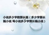 小說(shuō)多少字?jǐn)?shù)算長(zhǎng)篇（多少字算長(zhǎng)篇小說(shuō) 寫小說(shuō)多少字算長(zhǎng)篇小說(shuō)）