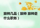 旅帥幾品（旅帥 旅帥是什么職務）