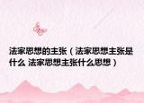 法家思想的主張（法家思想主張是什么 法家思想主張什么思想）