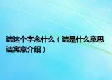 詰這個字念什么（詰是什么意思 詰寓意介紹）