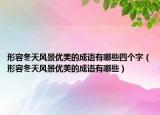 形容冬天風景優(yōu)美的成語有哪些四個字（形容冬天風景優(yōu)美的成語有哪些）