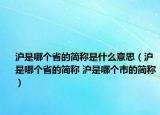 滬是哪個(gè)省的簡稱是什么意思（滬是哪個(gè)省的簡稱 滬是哪個(gè)市的簡稱）