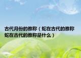 古代月份的雅稱（蛇在古代的雅稱 蛇在古代的雅稱是什么）