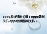 oppo怎樣強制關機（oppo強制關機 oppo如何強制關機）