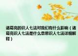 諸葛亮的識人七法對我們有什么影響（諸葛亮識人七法是什么意思識人七法詳細解釋）