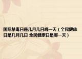 國際禁毒日是幾月幾日哪一天（全民健康日是幾月幾日 全民健康日是哪一天）